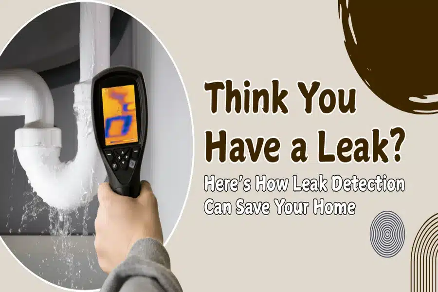 Think You Have a Leak_ Here’s How Leak Detection Can Save Your Home